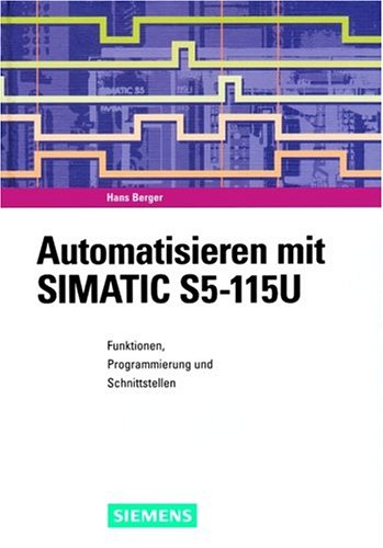 Automatisieren mit SIMATIC S5 - 115U: Funktionen, Programmierung und Schnittstellen Business & Technology