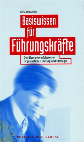 Basiswissen für Führungskräfte: Die Elemente erfolgreicher Organisation, Führung und Strategie Business, Finance & Career