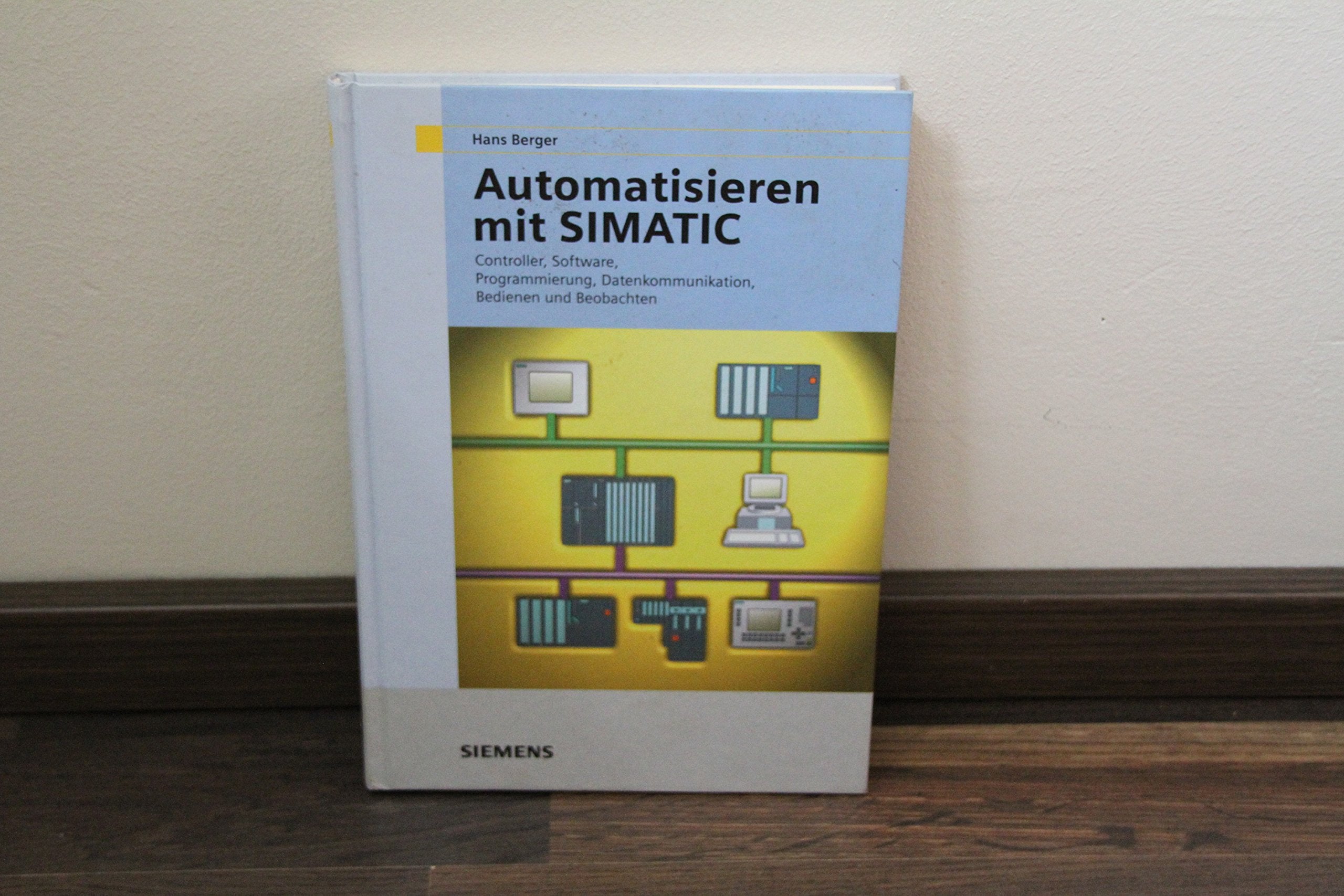 Automatisieren mit SIMATIC. Integriertes Automatisieren mit SIMATIC S7-300/400. Controller, Software, Programmierung, Datenkommunikation, Bedienen und Beobachten (Mathematical Research) Computer Science