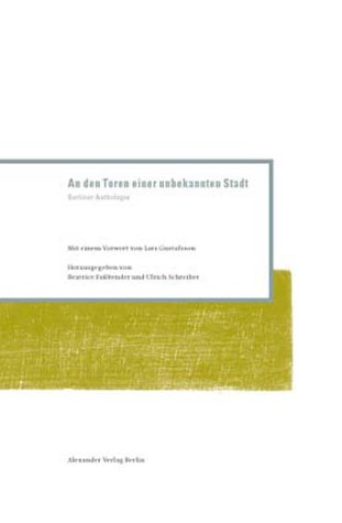 An den Toren einer unbekannten Stadt. Berliner Anthologie: Berliner Anthologie. Mit e. Vorw. v. Lars Gustafsson. Ein Projekt d. Internat. Literaturfestivals Berlin 2002 Fiction