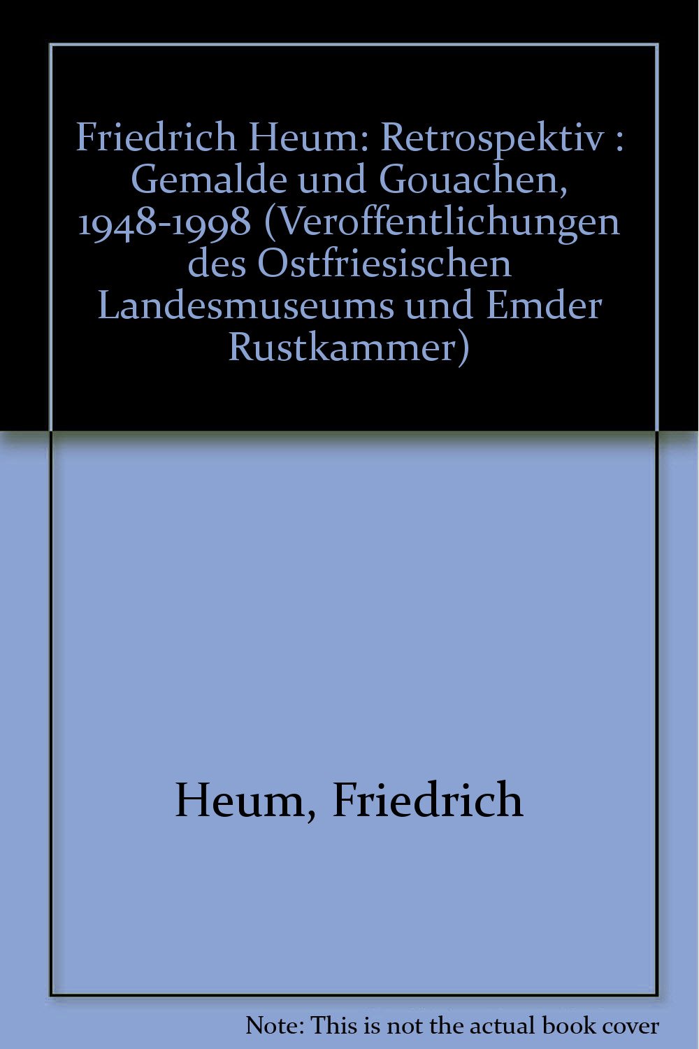 Friedrich Heum: Retrospektive. Gemälde und Gouachen 1948-1998 (Veröffentlichungen des Ostfriesischen Landesmuseums und Emder Rüstkammer) Film, Art & Culture