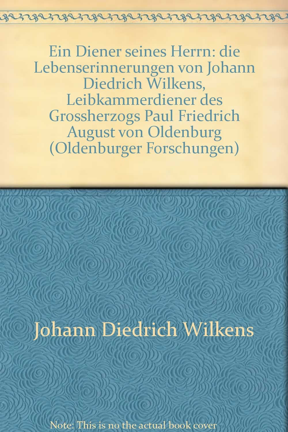 Ein Diener seines Herren. Die Lebenserinnerungen von Johann Diedrich Wilkens, Leibkammerdiener des Großherzogs Paul Friedrich August von Oldenburg Memories