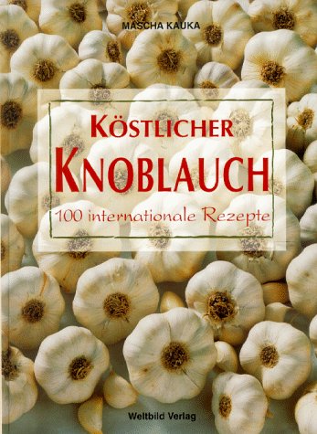 Köstlicher Knoblauch: 100 internationale Gerichte Cooking & Enjoying
