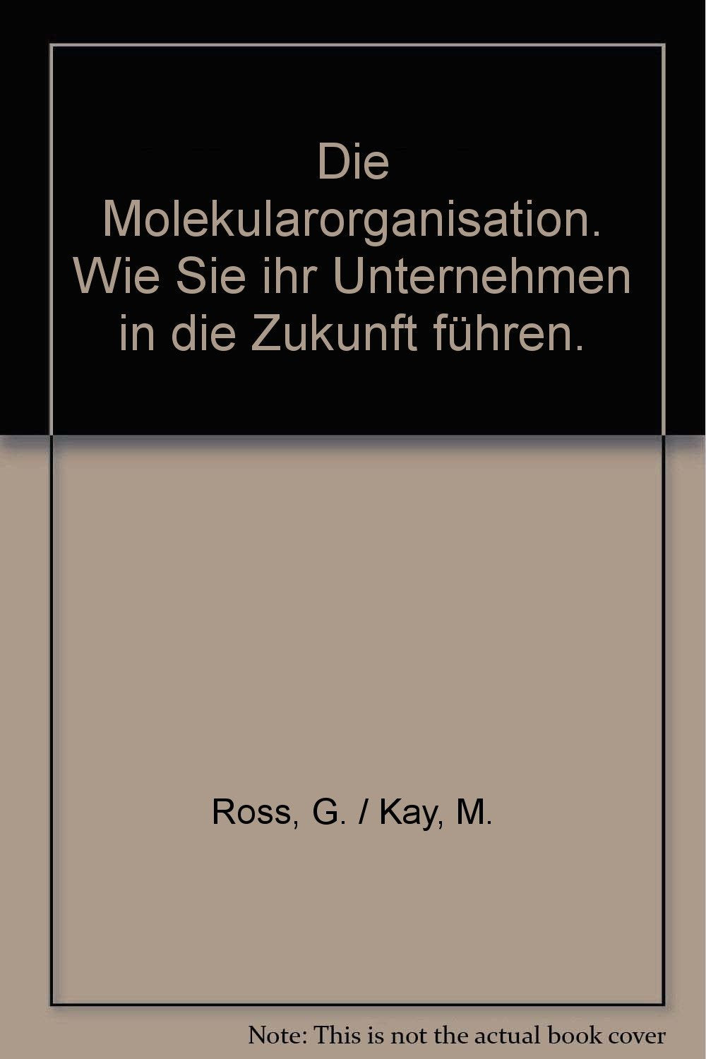 Die Molekularorganisation: Wie Sie Ihr Unternehmen in die Zukunft führen. Aus der neuen Praxis des Changemanagements. Mit Fallstudien aus d. Beratung ... bis z. Kommunikationsunternehmen Law