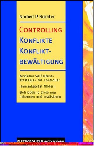 Controlling, Konflikte, Konfliktbewältigung: Moderne Verhaltensstrategien für Controller. Humakapital fördern. Betriebliche Ziele neu erkennen und realisieren Law