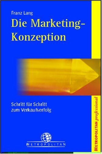 Die Marketing-Konzeption. Einfach und systematisch: Visionen und Ziele in Markterfolge umsetzen! Business, Finance & Career