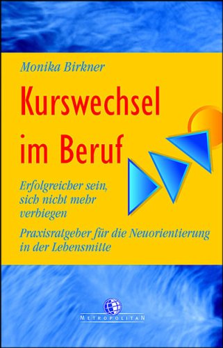 Kurswechsel im Beruf. Erfolgreicher sein, sich nicht mehr verbiegen. Praxisratgeber für die Neuorientierung in der Lebensmitte Business, Finance & Career