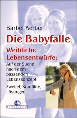 Die Babyfalle: Weibliche Lebensentwürfe: Auf der Suche nach dem passenden Lebenskonzept, Zweifel, Konflikte, Lösungen Lifestyle
