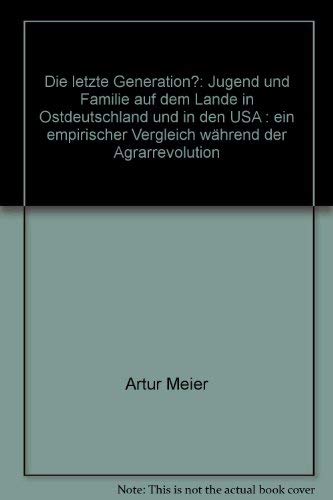 Die letzte Generation?: Jugend und Familie auf dem Lande in Ostdeutschland und in den USA : ein empirischer Vergleich während der Agrarrevolution book