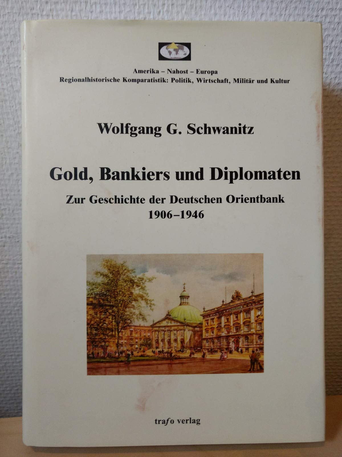 Gold, Bankiers und Diplomaten: Zur Geschichte der Deutschen Orientbank 1906-1946 Politics & History