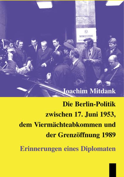 Die Berlin-Politik zwischen 17. Juni 1953, dem Viermaechteabkommen und der Grenzoeffnung 1989 : Erinnerungen eines Diplomaten Memories