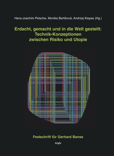 Erdacht, gemacht und in die Welt gestellt: Technik-Konzeptionen zwischen Risiko und Utopie: Festschrift für Gerhard Banse Media & Communication