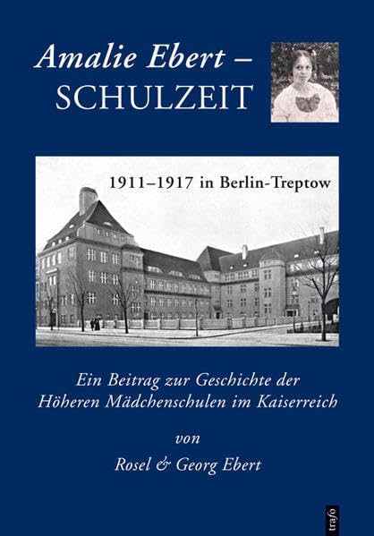 Amalie Ebert. Schulzeit 1911–1917 in Berlin-Treptow: Ein Beitrag zur Geschichte der Höheren Mädchenschulen im Kaiserreich Memories