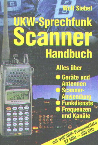 UKW - Sprechfunk Scanner Handbuch. Alles über Geräte und Antennen, Scanner-Anwendung, Funkdienste, Frequenzen und Kanäle mit VHF/UHF-Frequenzliste 27 MHz-400 GHz Business & Technology