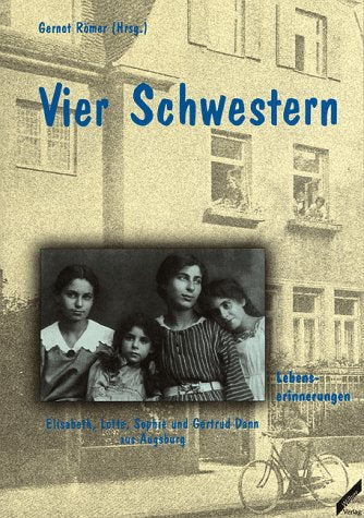 Vier Schwestern. Die Lebenserinnerungen von Elisabeth, Lotte, Sophie und Gertrud Dann aus Augsburg Memories