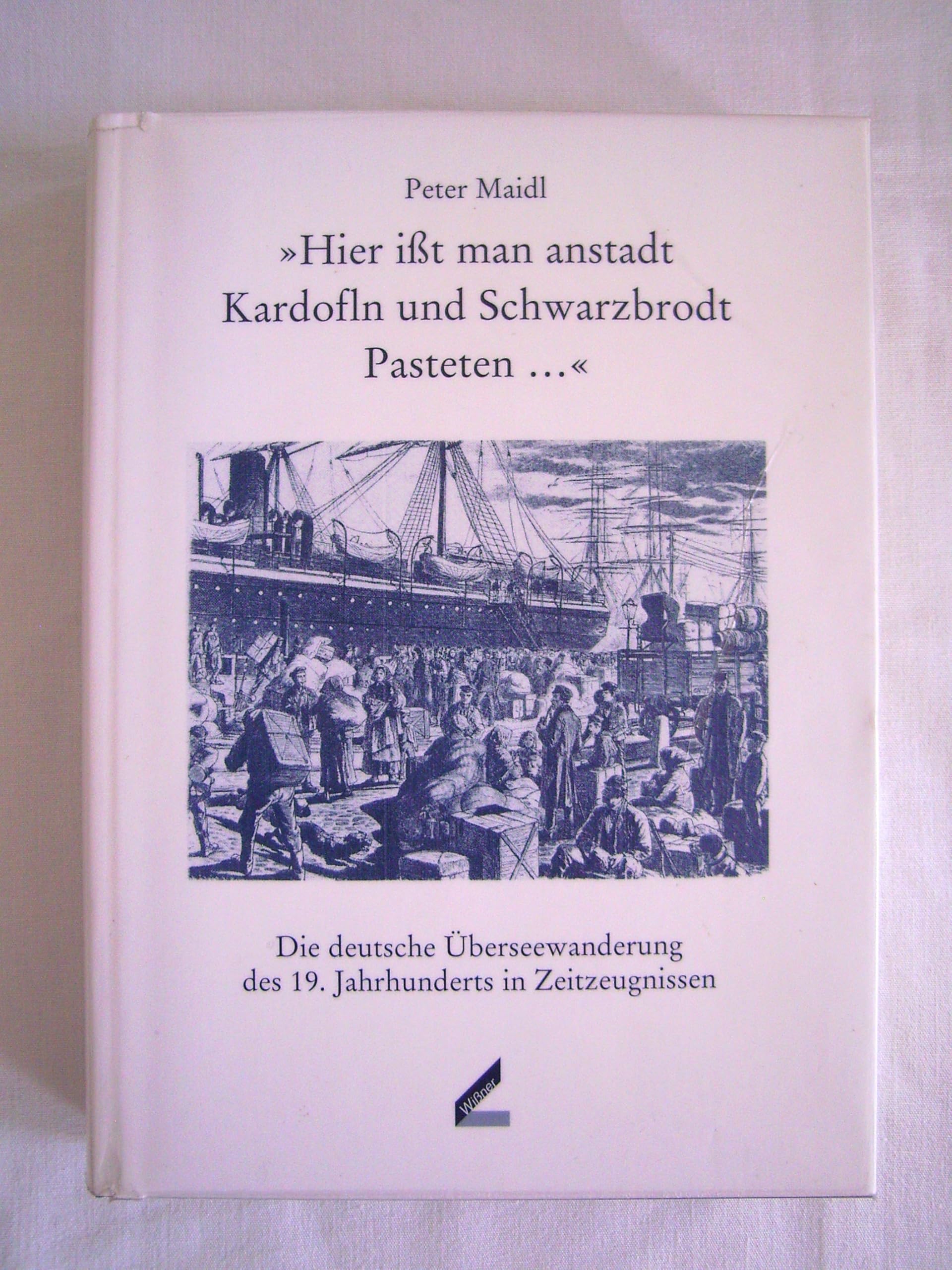 "Hier ißt man anstadt Kardofln und Schwarzbrodt Pasteten ...". Die deutsche Überseewanderung des 19. Jahrhunderts in Zeitzeugnissen: Die deutsche ... in Zeitzeugnissen. Hrsg. v. Pankraz Fried Politics & Society Books