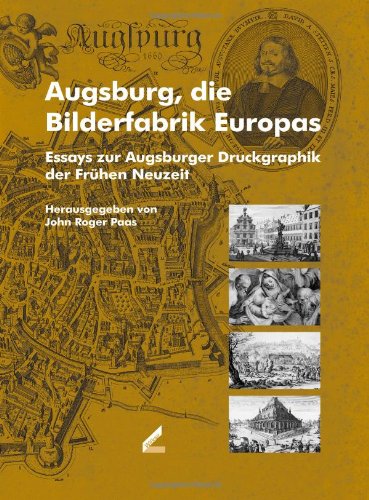 Augsburg, die Bilderfabrik Europas: Essays zur Augsburger Druckgraphik der Fruhen Neuzeit book