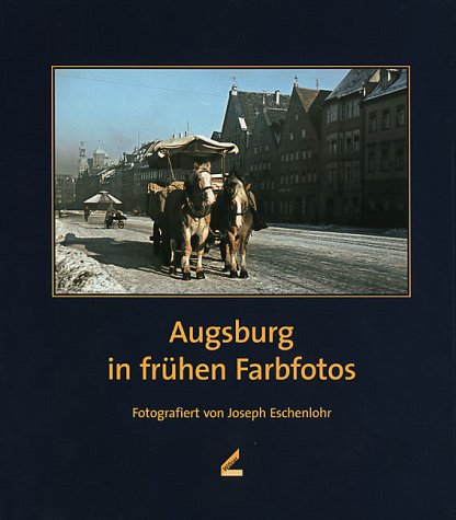 Augsburg in frühen Farbfotos. Fotografiert von Joseph Eschenlohr: Bildbearb. v. Alfred Neff German history