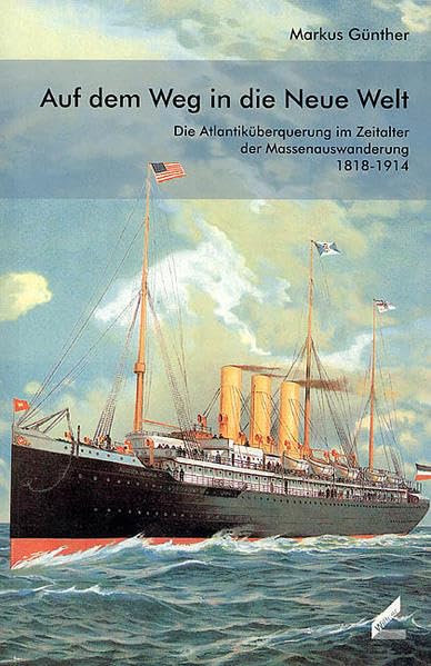Auf dem Weg in die Neue Welt: Die Atlantiküberquerung im Zeitalter der Massenauswanderung 1818-1914: Die Atlantiküberquerung im Zeitalter der Massenauswanderung 1818-1914. Diss. Business, Finance & Career