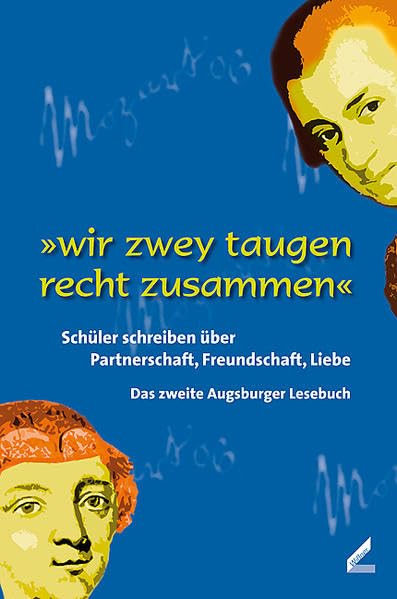 wir zwey taugen recht zusammen: Schüler schreiben über Partnerschaft, Freundschaft, Liebe – Das zweite Augsburger Lesebuch: Schüler schreiben über ... Hrsg.: Schulreferat der Stadt Augsburg Study Guides