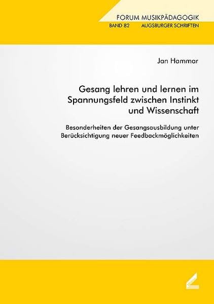 Gesang lehren und lernen im Spannungsfeld zwischen Instinkt und Wissenschaft: Besonderheiten der Gesangsausbildung unter Berücksichtigung neuer Feedbackmöglichkeiten (Augsburger Schriften) Arts & Music