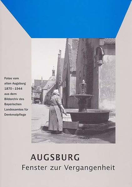 Augsburg - Fenster zur Vergangenheit: Fotos vom alten Augsburg 1870-1944 aus dem Bildarchiv des Bayerischen Landesamts für Denkmalpflege Photography Books