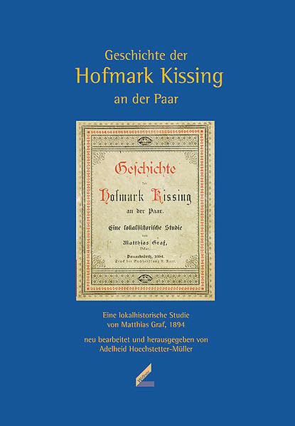 Geschichte der Hofmark Kissing an der Paar – Eine lokalhistorische Studie von Matthias Graf, 1894 Politics & History