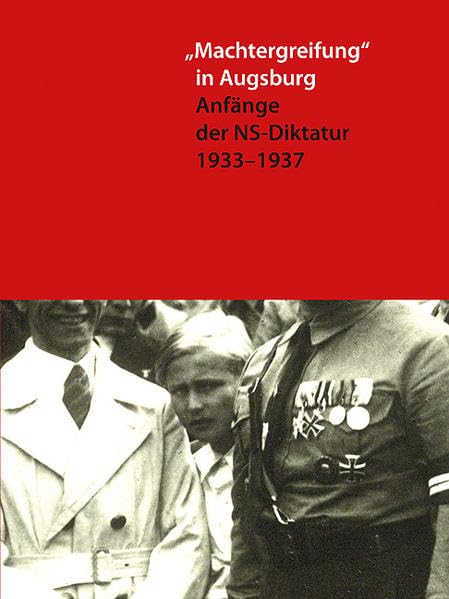 "Machtergreifung" in Augsburg: Anfänge der NS-Diktatur 1933-1937 (Beiträge zur Geschichte der Stadt Augsburg) German history