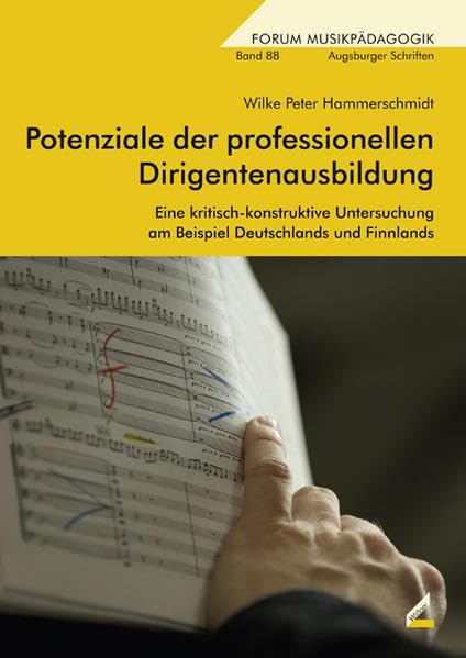Potenziale der professionellen Dirigentenausbildung: Eine kritisch-konstruktive Untersuchung am Beispiel Deutschlands und Finnlands (Augsburger Schriften) Arts & Music