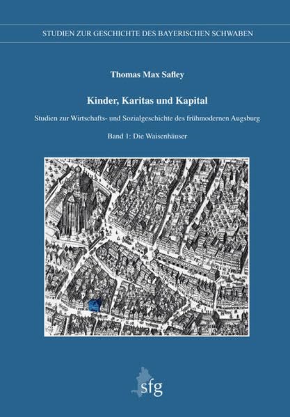 Kinder, Karitas und Kapital: Studien zur Wirtschafts- und Sozialgeschichte des frühmodernen Augsburg, Band 1: Die Waisenhäuser (Veröffentlichungen der ... zur Geschichte des Bayerischen Schwabens) Politics & History
