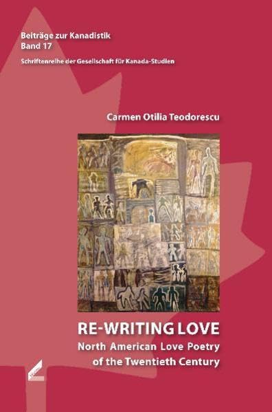 Re-writing Love: North American Love Poetry of the Twentieth Century (Beiträge zur Kanadistik: Schriftenreihe der Gesellschaft für Kanada Studien. Ab Band 5) Poetry