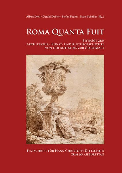 Roma Quanta Fuit – Beiträge zur Architektur-, Kunst- und Kulturgeschichte von der Antike bis zur Gegenwart: Festschrift für Hans-Christoph Dittscheid zum 60. Geburtstag Politics & History