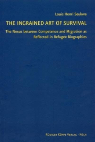 The Ingrained Art of Survival The Nexus between Competence and Migration as Reflected in Refugee Biographies (Topics in Interdisciplinary African Studies Bd. 6) Books