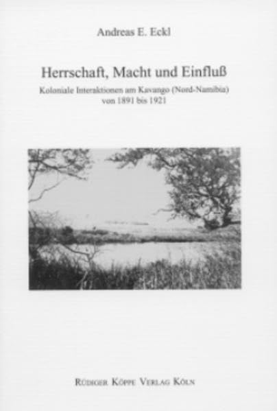 Herrschaft, Macht und Einfluß: Koloniale Interaktionen am Kavango (Nord-Namibia) von 1891 bis 1921 (History, Cultural Traditions and Innovations in Southern Africa, Band 20) Politics & History