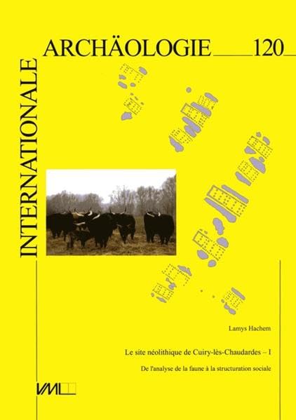 Le site Néolithique de Cuiry-lès-Chaudardes - I. De l'analyse de la faune à la structuration sociale.: Der neolithische Fundplatz von ... (Internationale Archäologie) - Hachem, Lamys book