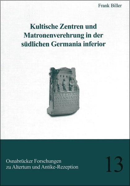 Kultische Zentren und Matronenverehrung in der südlichen Germania inferior (Osnabrücker Forschungen zu Altertum und Antike-Rezeption) Natural Sciences