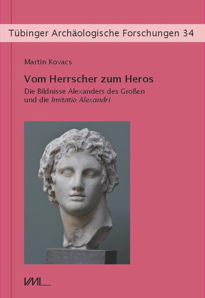 Vom Herrscher zum Heros: Die Bildnisse Alexanders des Großen und die Imitatio Alexandri (Tübinger Archäologische Forschungen) Social Sciences