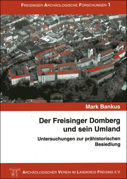 Der Freisinger Domberg und sein Umland: Untersuchungen zur prähistorischen Besiedlung (Freisinger archäologische Forschungen) Politics & History