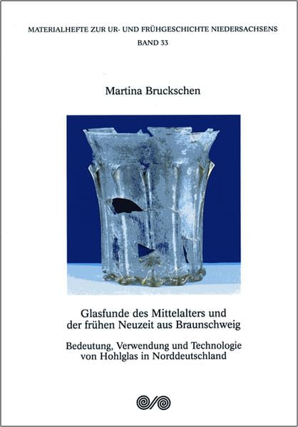 Glasfunde des Mittelalters und der frühen Neuzeit aus Braunschweig: Bedeutung, Verwendung und Technologie von Hohlglas in Norddeutschland (Materialhefte zur Ur- und Frühgeschichte Niedersachsens) Politics & History