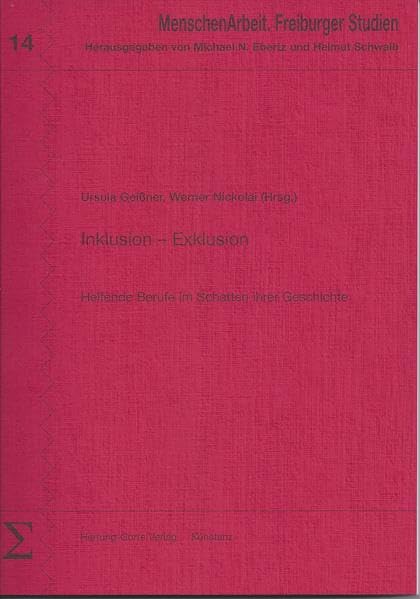 Inklusion - Exklusion: Helfende Berufe im Schatten ihrer Geschichte (MenschenArbeit. Freiburger Studien) Politics & History