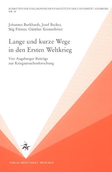 Lange und kurze Wege in den Ersten Weltkrieg: Vier Augsburger Beträge zur Kriegsursachenforschung (Schriften der Philosophischen Fakultäten der Universität Augsburg) Politics & History