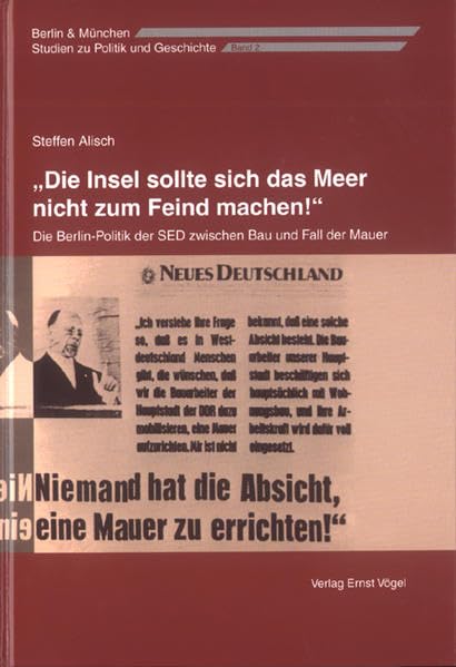 'Die Insel sollte sich das Meer nicht zum Feind machen'. Die Berlin-Politik der SED zwischen Bau und Fall der Mauer Politics & History