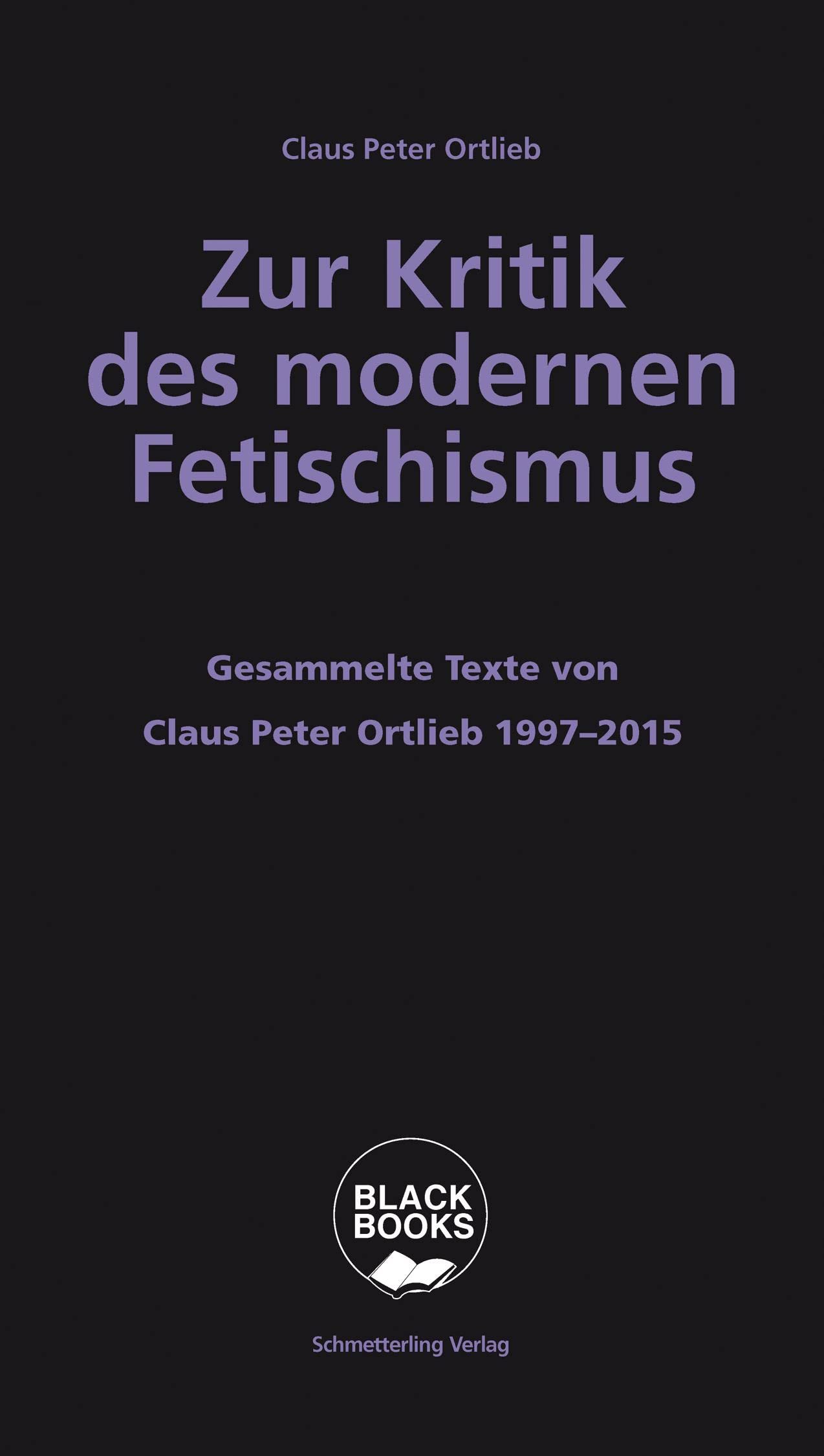 Zur Kritik des modernen Fetischismus: Die Grenzen bürgerlichen Denkens. Gesammelte Texte von Claus Peter Ortlieb 1997 - 2015 (Black books) Politics & History