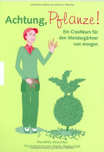 Achtung, Pflanze!: Ein Crashkurs für den Meistergärtner von morgen Garden & Plants