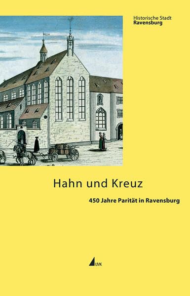 Hahn und Kreuz: 450 Jahre Parität in Ravensburg Mit Beiträgen von Peter Eitel, Beate Falk, Nicole Herbst, Andreas Holzem, Anton Schindling und Andreas Schmauder (Historische Stadt Ravensburg) Film, Art & Culture