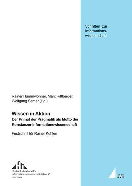 Wissen in Aktion: Der Primat der Pragmatik als Motto der Konstanzer Informationswissenschaft. Festschrift für Rainer Kuhlen (Schriften zur Informationswissenschaft) Computer Science