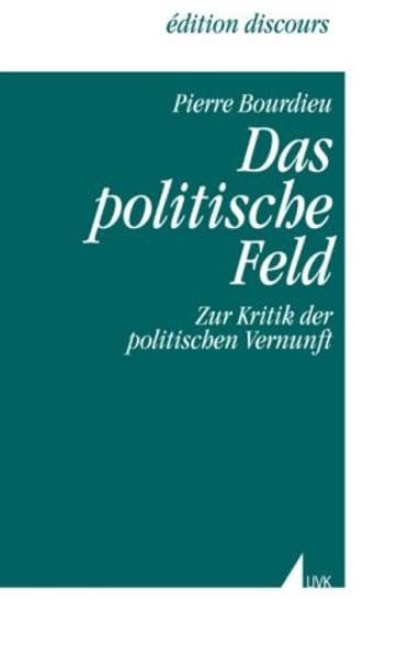 Das politische Feld: Zur Kritik der politischen Vernunft (Edition discours) Social Sciences