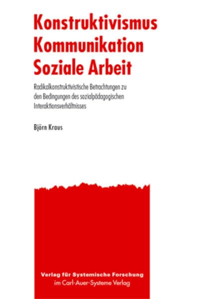 Konstruktivismus - Kommunikation - Soziale Arbeit: Radikalkonstruktivistische Betrachtungen zu den Bedingungen des sozialpädagogischen Interaktionsverhältnisses Social Sciences