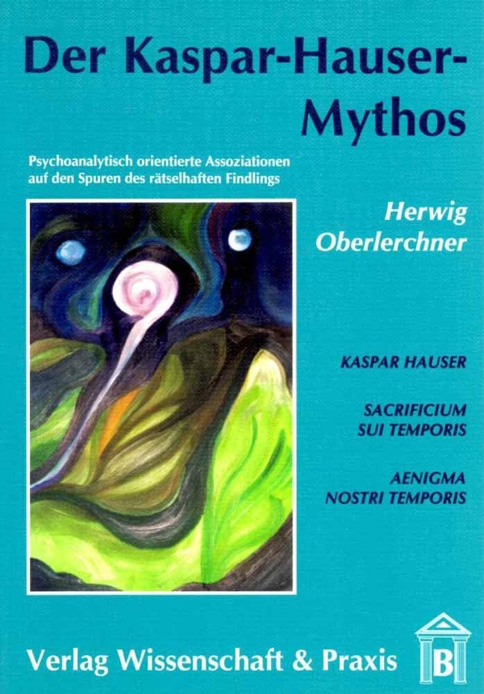Der Kaspar-Hauser-Mythos.: Psychoanalytisch orientierte Assoziationen auf den Spuren des rätselhaften Findlings. Memories