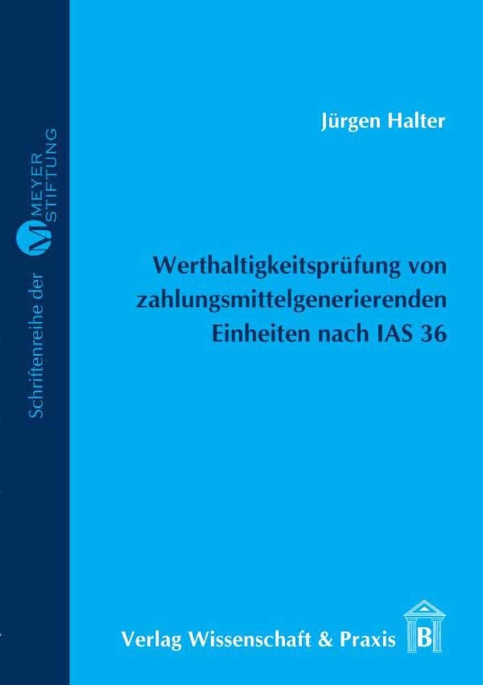 Werthaltigkeitsprüfung von zahlungsmittelgenerierenden Einheiten nach IAS 36.: Darstellung und Konzeptionelle Kritik unter besonderer Berücksichtigung des Nutzungswerts. (Meyer=Stiftung) Law
